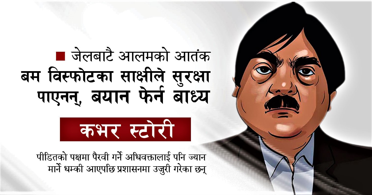 जेलबाटै आलमको आतंकः बम विस्फोटका साक्षीले सुरक्षा नपाउदा बयान फेर्न बाध्य image