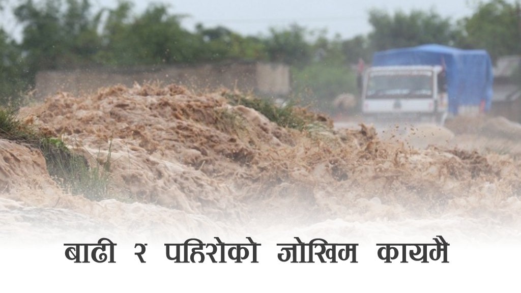 सतर्कता अपनाउन विभागको आग्रह,बाढी पहिरोको जोखिम कायमै