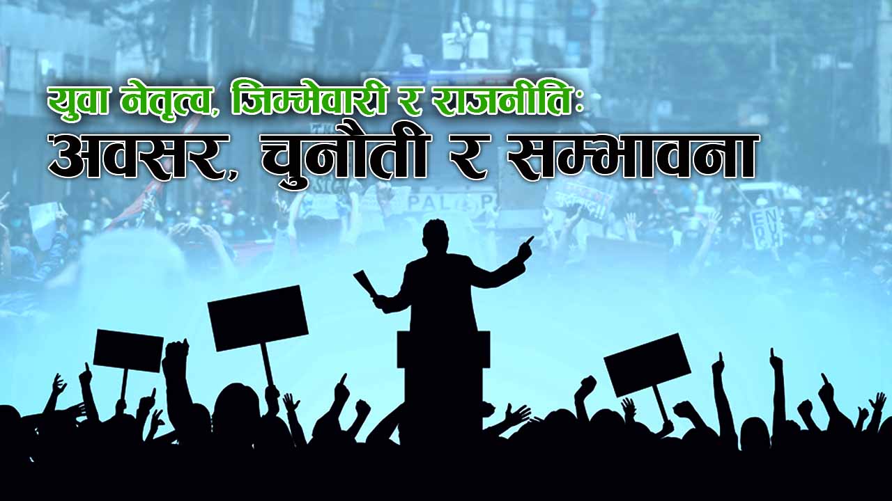 नेपालमा युवा नेतृत्व, जिम्मेवारी र राजनीतिः अवसर, चुनौती र सम्भावना image