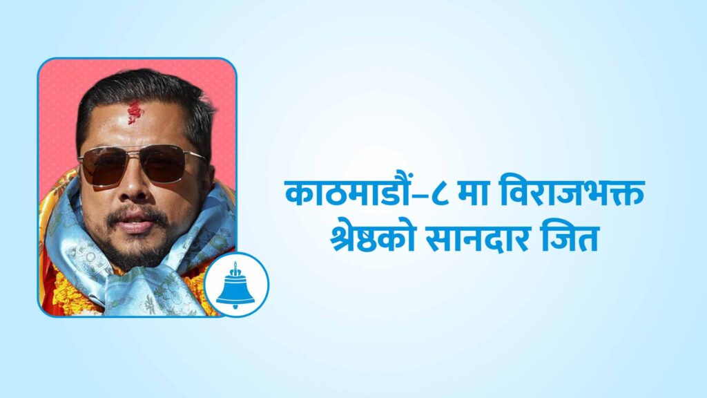 काठमाडौं–८ मा विराजभक्त श्रेष्ठको सानदार जित, सबै प्रतिस्पर्धीको जमानत जफत